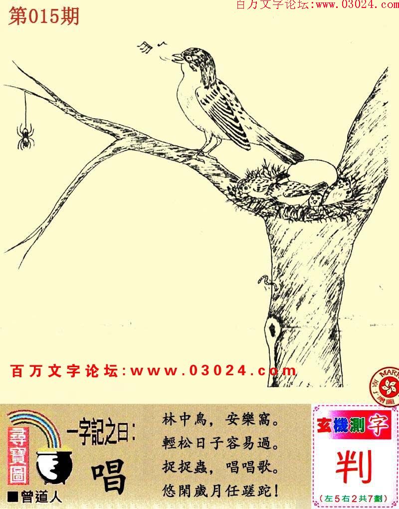 015期跑狗一字記之曰：【唱】林中鳥，安樂窩。輕松日子容易過。捉捉蟲，唱唱歌。悠閑歲月任蹉跎！玄機測字：【判】