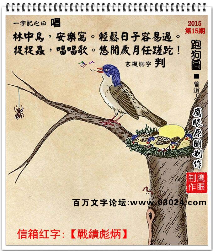 015期跑狗一字記之曰：【唱】林中鳥，安樂窩。輕松日子容易過。捉捉蟲，唱唱歌。悠閑歲月任蹉跎！玄機測字：【判】