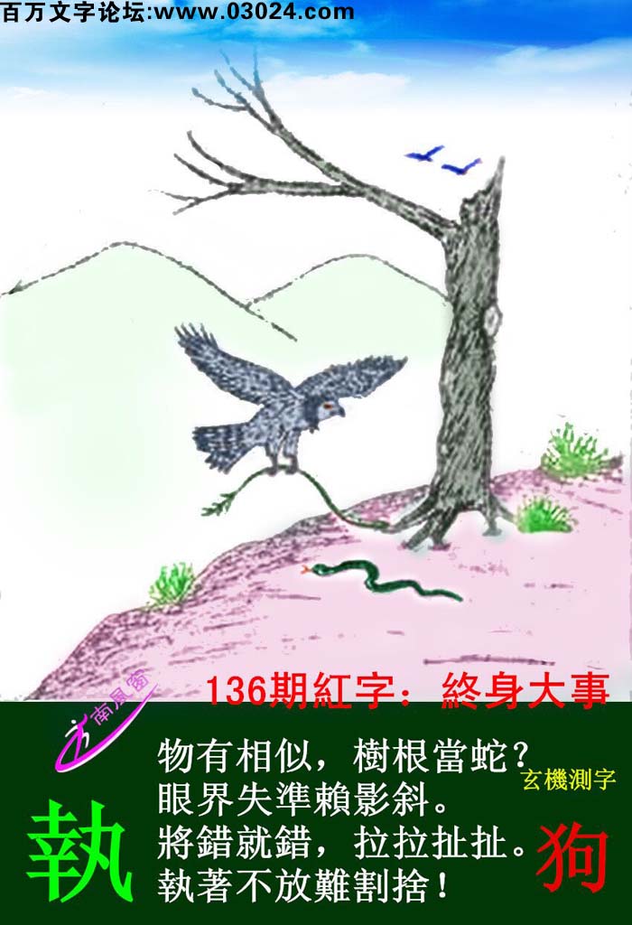 136期跑狗一字記之曰：【執】物有相似，樹根當蛇？眼界失準賴影斜。將錯就錯，拉拉扯扯。執着不放難割捨！玄機測字：《狗》
