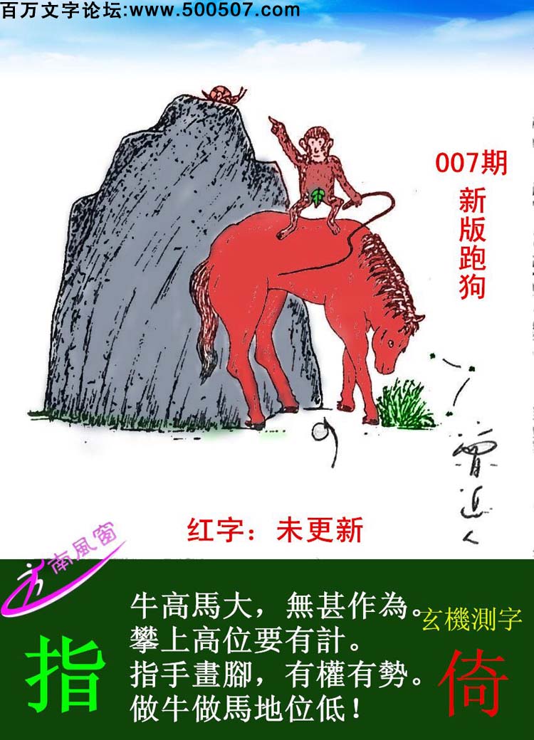 007期跑狗一字記之曰：【指】牛高馬大，無甚作爲。攀上高位要有計。指手劃腳，有權有勢。做牛做馬地位低！玄機測字：《倚》
