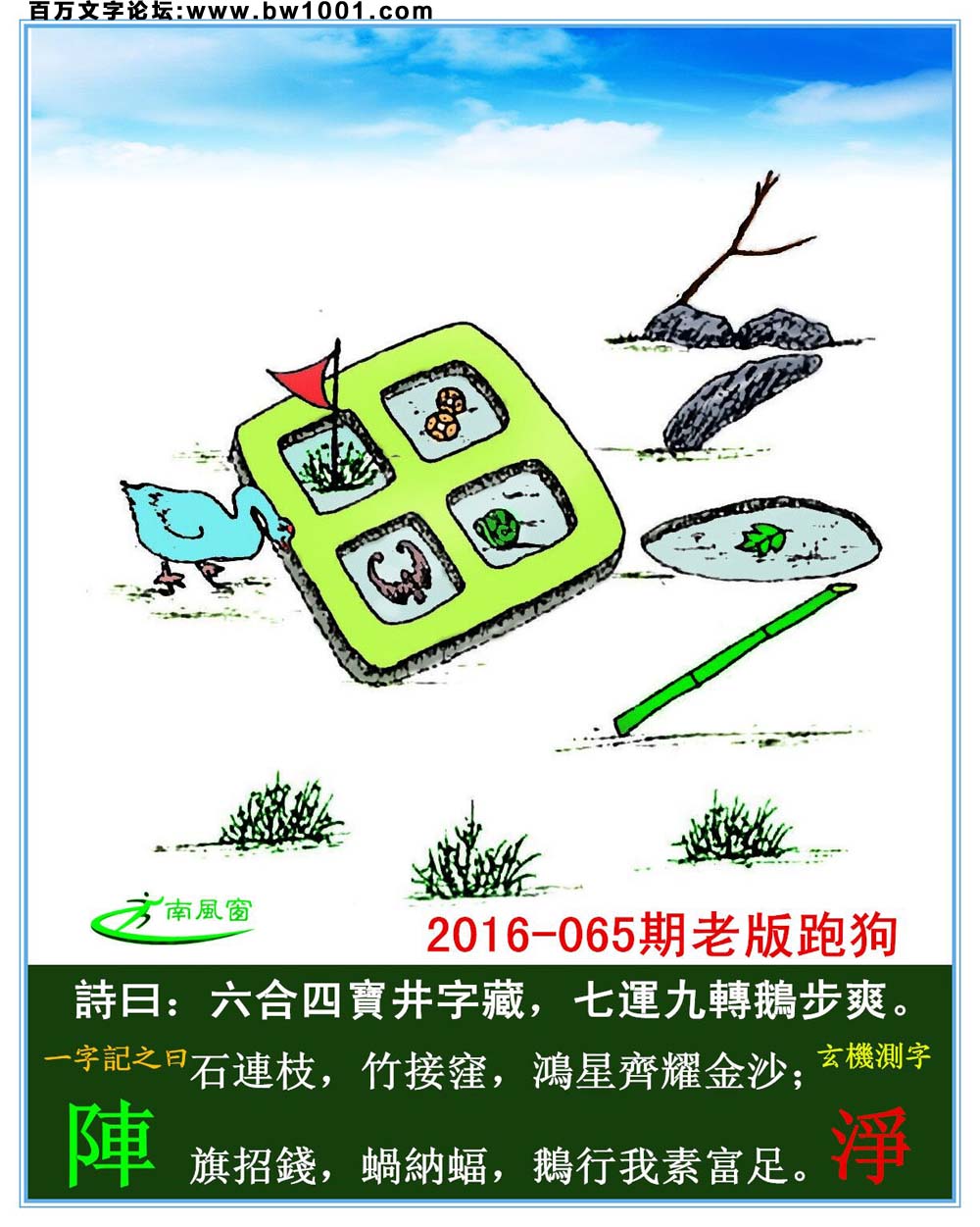 065期老版跑狗一字記之曰：【陣】詩曰：六合四寶井字藏，七運九轉鵝步爽。石連枝，竹接窪，鴻星齊耀金沙；旗招錢，蝸納蝠，鵝行我素富足。玄機測字：《淨》