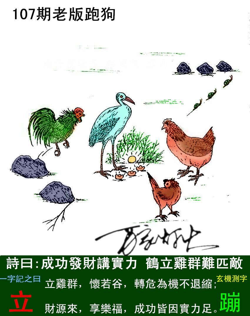 107期老版跑狗一字記之曰：【立】詩曰：成功發財耩實力，鶴立雞群難匹敵。立雞群，懷若谷，轉危爲機不退縮；財源來，享樂福，成功皆因實力足。玄機測字：《蹦》