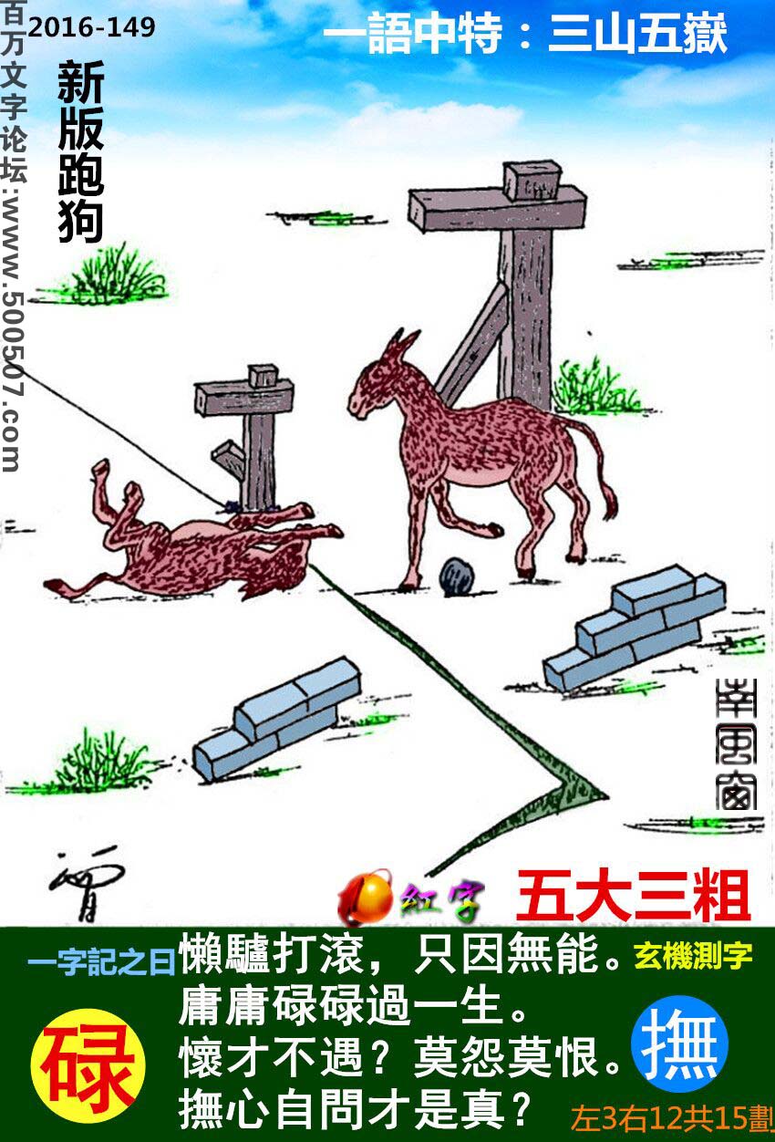 149期跑狗一字記之曰：【碌】懶驢打滾，只因無能。庸庸碌碌過一生。懷才不遇？莫怨莫恨。撫心自問才是真？玄機測字：《撫》