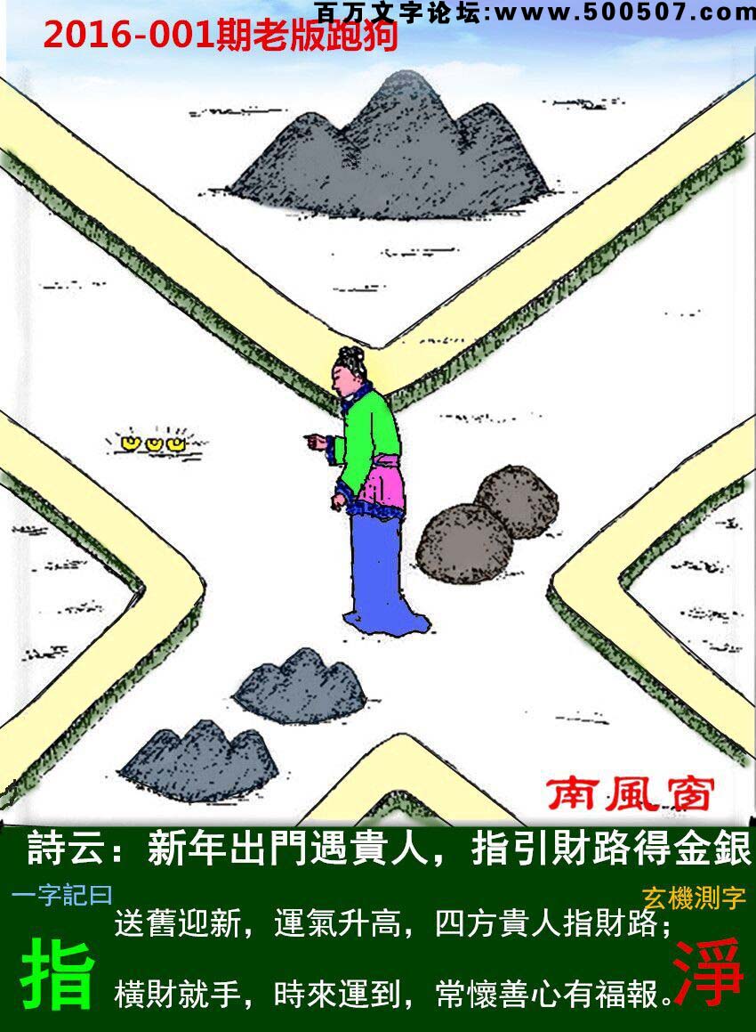 001期老版跑狗一字記之曰：【指】詩曰：新年出門遇貴人，指引財路得金銀。送舊迎新，運氣升高，四方貴人指財路；橫財就手，時來運到，常懷善心有福報。玄機測字：《淨》