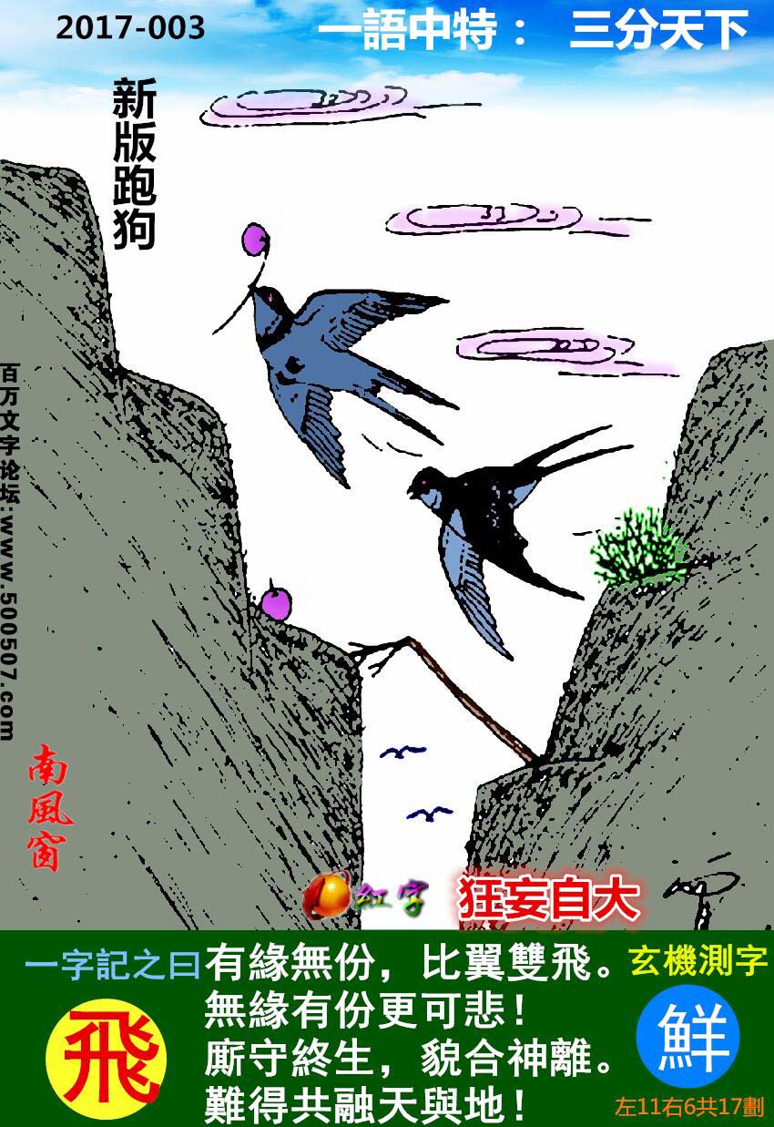 003期跑狗一字記之曰：【飛】有緣無份，比翼雙飛。無緣有份更可悲！廝守終生，貌合神離。難得共融天與地！玄機測字：《鮮》
