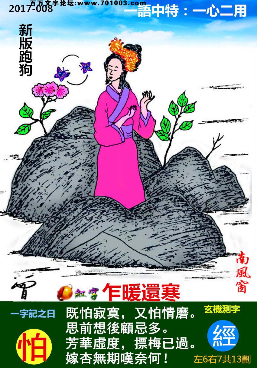 008期跑狗一字記之曰：【怕】既怕寂寞，又怕情磨。思前想後顧忌多。芳華虛度，摽梅已過。嫁杏無期嘆奈何！玄機測字：《經》