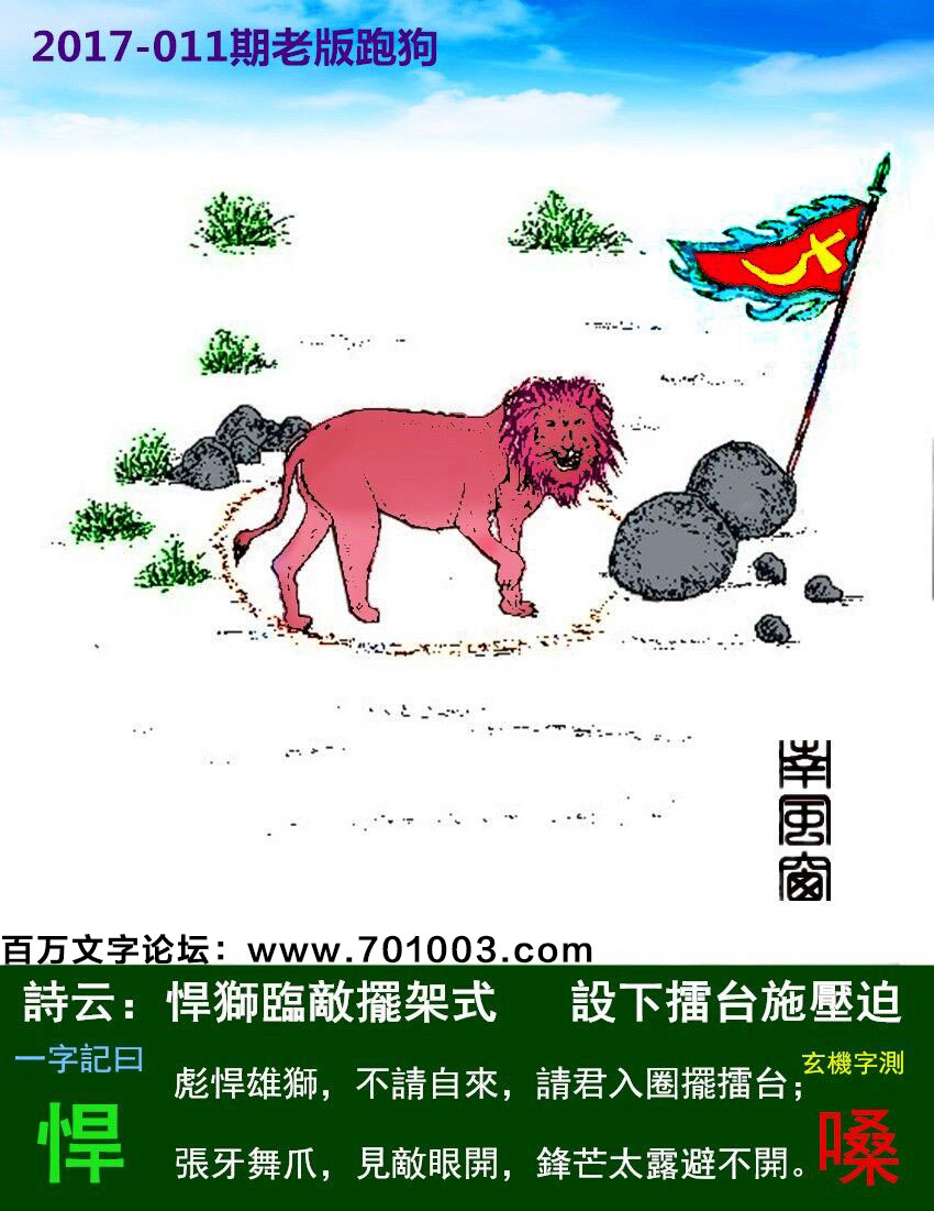 011期老版跑狗一字記之曰：【悍】詩曰：悍獅臨敵擺架式，設下擂台施壓迫。彪悍雄獅，不請自來，請君入圈擺擂台；張牙舞爪，見敵眼開，鋒芒太露避不開。玄機測字：《嗓》