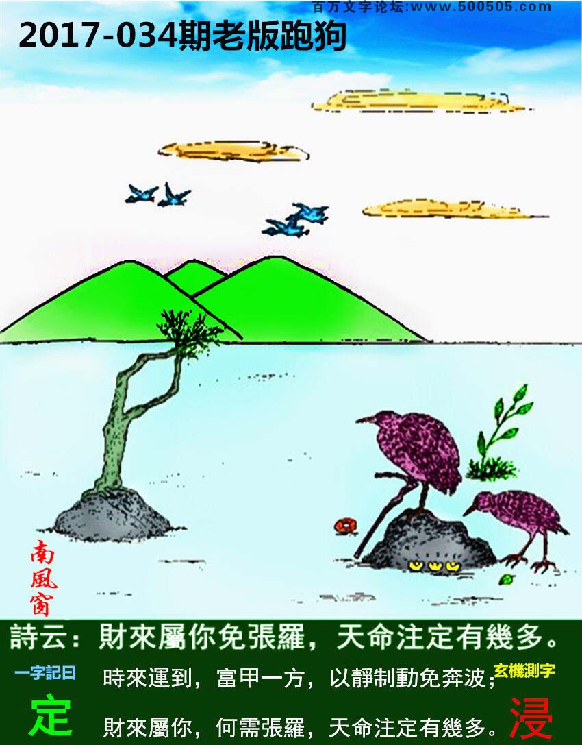 034期老版跑狗一字記之曰：【定】詩曰：財來屬你免張羅，天命注定有幾多。時來運到，富甲一方，以靜制動免奔波；財來屬你，何需張羅，天命注定有幾多。玄機測字：《浸》