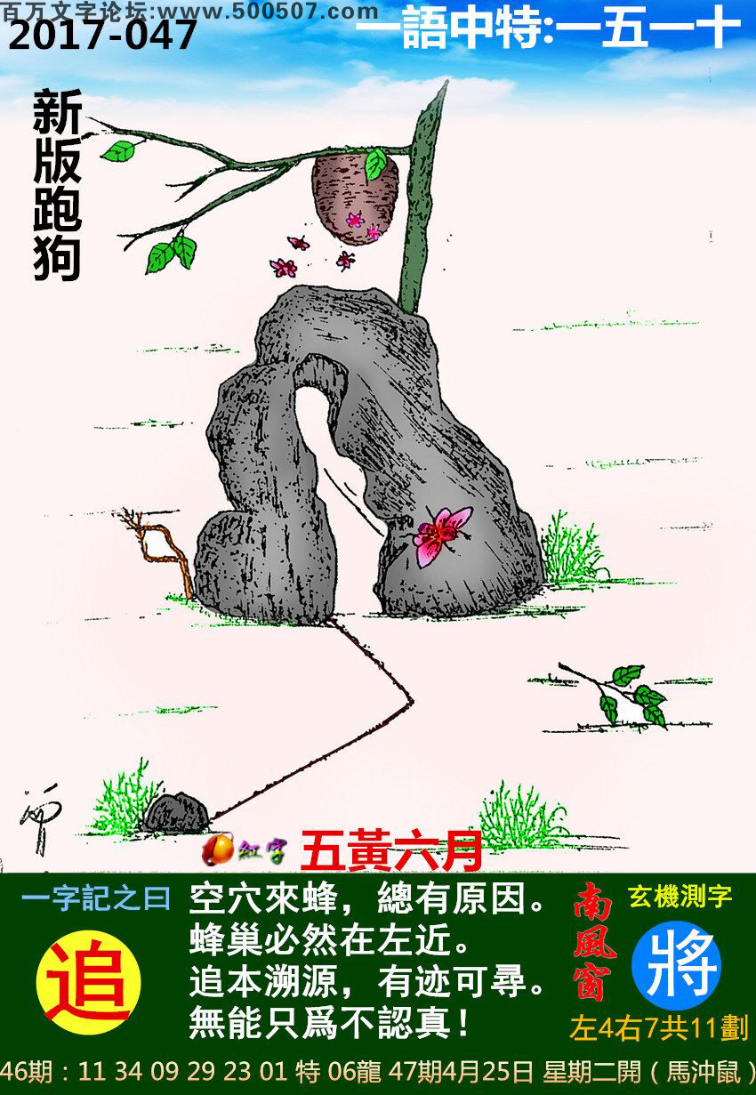 047期跑狗一字記之曰：【追】空穴來蜂，總有原因。蜂巢必然在左近。追本溯源，有迹可尋。無能只爲不認真！玄機測字:《將》一語中特:【一五一十】