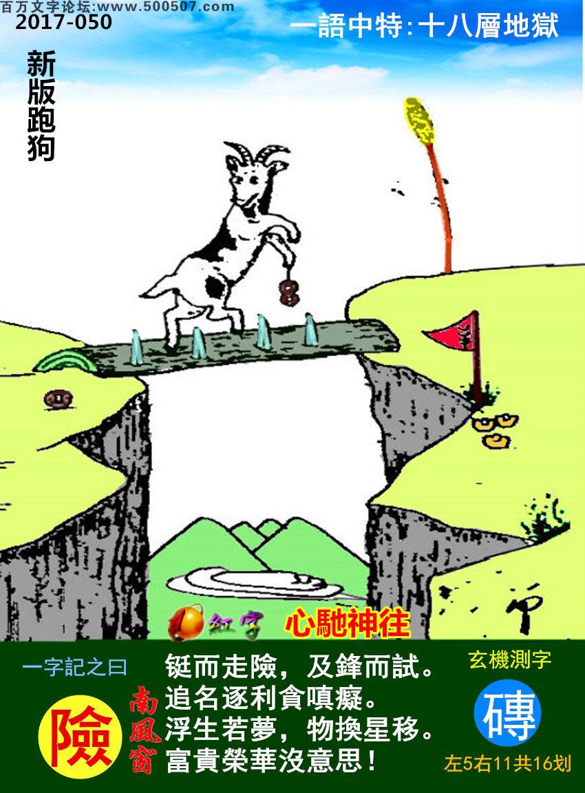 050期跑狗一字記之曰：【險】铤而走險，及鋒而試。追名逐利貪嗔癡。浮生若夢，物換星移。富貴榮華沒意思！玄機測字:《磚》一語中特:【十八層地獄】