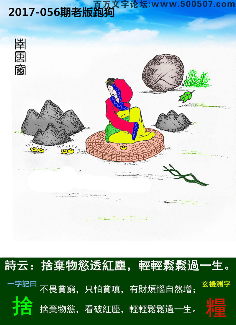 056期老版跑狗一字記之曰：【捨】詩曰：捨棄物慾透紅塵，輕輕鬆鬆過一生。不畏貧窮，只怕貧嗔，有財煩惱自然增；捨棄物慾，看破紅塵，輕輕鬆鬆過一生。玄機測字：《糧》