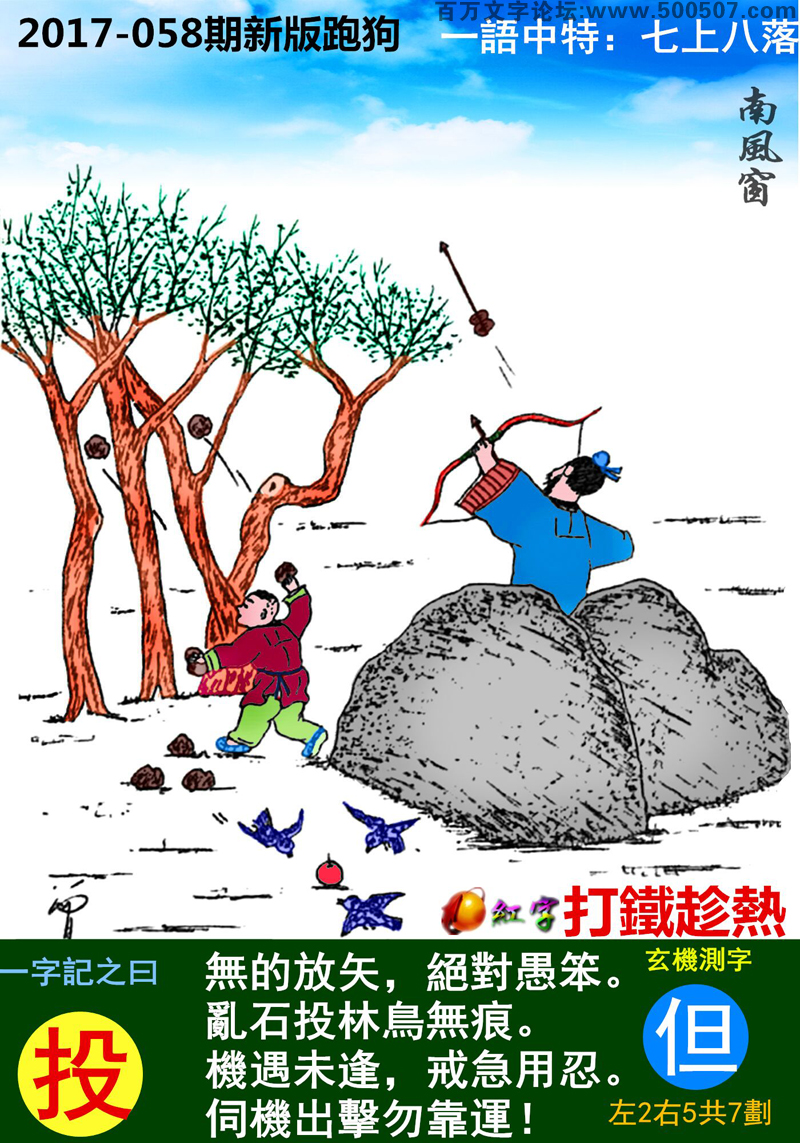 058期跑狗一字記之曰：【投】無的放矢，絕對愚笨。亂石投林鳥無痕。機遇未逢，戒急用忍。伺機出擊勿靠運！玄機測字:《但》一語中特【七上八落】