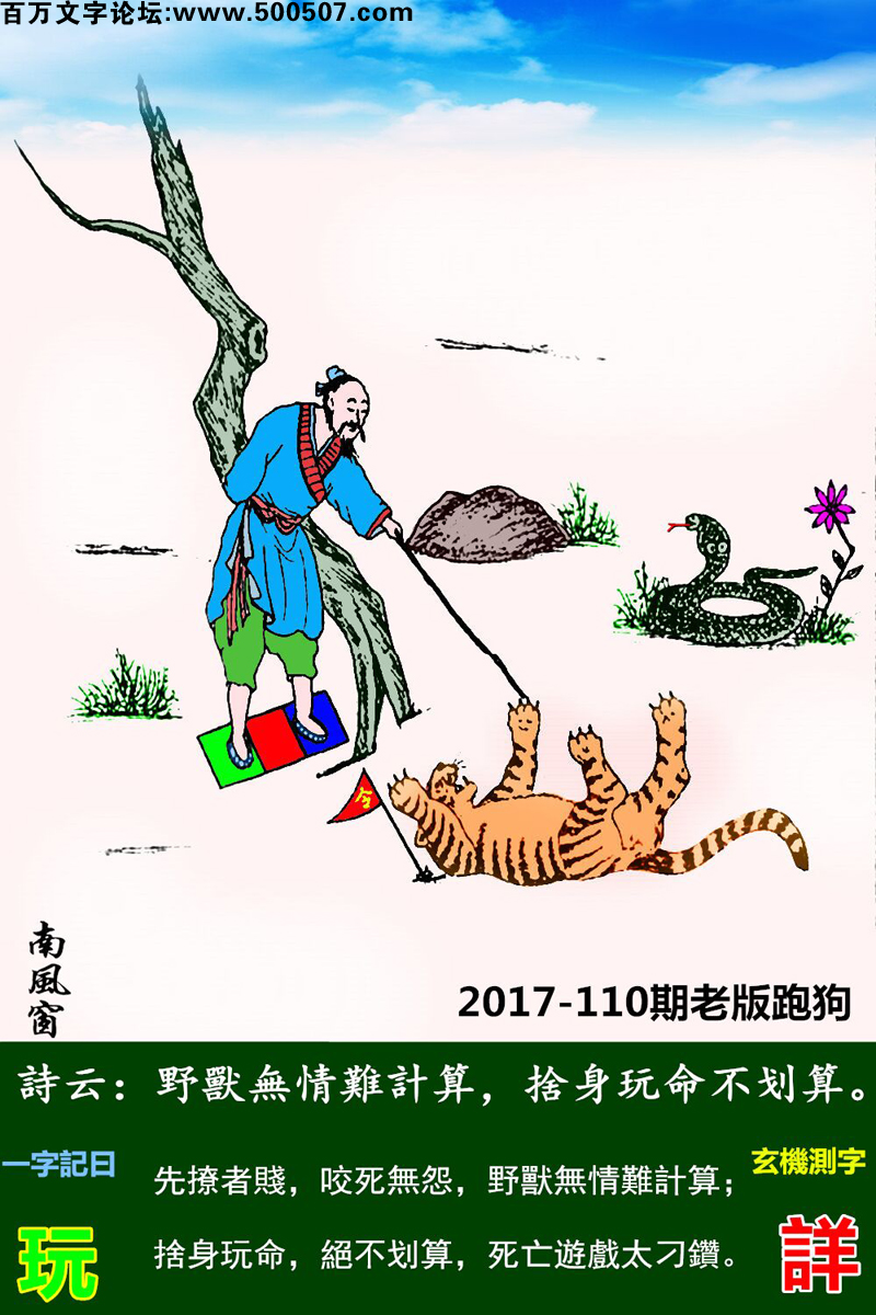 110期老版跑狗一字記之曰：【玩】詩曰：野獸無情難計算，捨身玩命不划算。先撩者賤，咬死無怨，野獸無情難計算；捨身玩命，絕不划算，死亡遊戲太刁鑽。玄機測字：《詳》