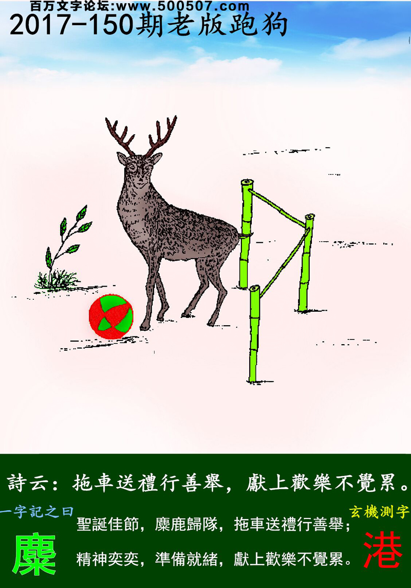 150期老版跑狗一字記之曰：【麋】詩曰：拖車送禮行善舉，獻上歡樂不覺累。聖誕佳節，麋鹿歸隊，拖車送禮行善舉；精神奕奕，準備就緒，獻上歡樂不覺累。玄機測字：《港》