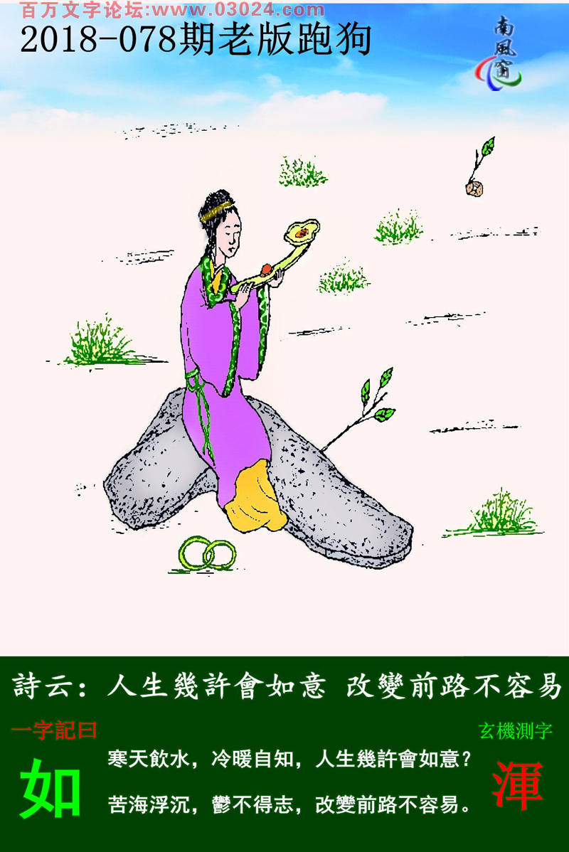 078期老版跑狗一字記之曰：【如】詩雲：人生幾許會如意，改變前路不容易。寒天飲水，冷暖自知，人生幾許會如意？苦海浮沉，鬱不得志，改變前路不容易。玄機測字：《渾》