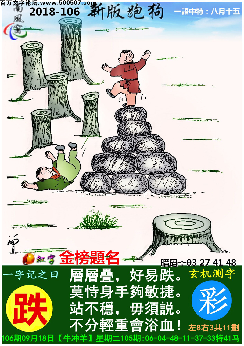 106期跑狗一字記之曰：【跌】層層疊，好易跌。莫恃身手夠敏捷。站不穩，毋須説。不分輕重會浴血！玄機測字:《彩》_一語中特【八月十五】