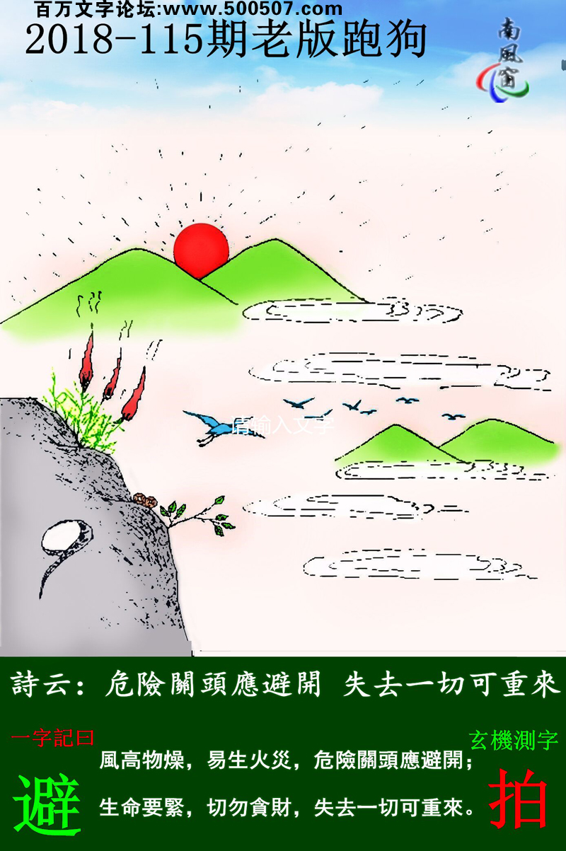 115期老版跑狗一字記之曰：【避】詩雲：危險關頭應避開，失去一切可重來。風高物燥，易生火災，危險關頭應避開；生命要緊，切勿貪財，失去一切可重來。玄機測字：《拍》