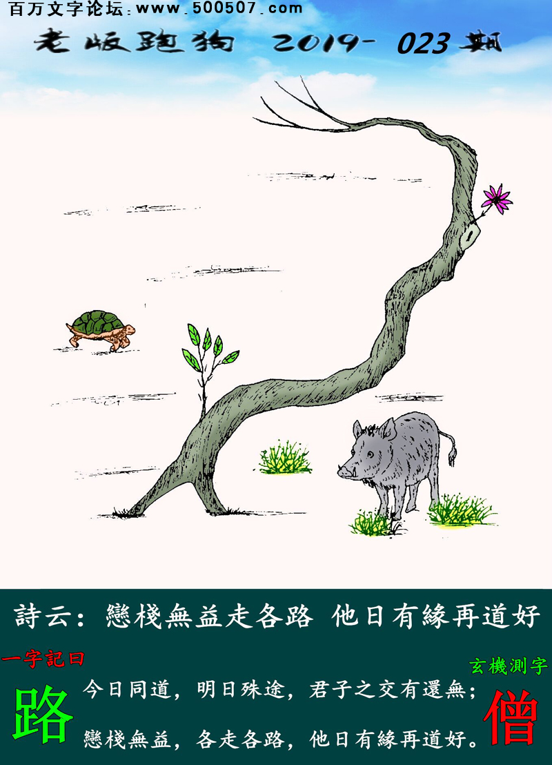 023期老版跑狗一字記之曰：【路】詩雲：戀棧無益走各路，他日有緣再道好。今日同道，明日殊途，君子之交有還無；戀棧無益，各走各路，他日有緣再道好。玄機測字：《僧》