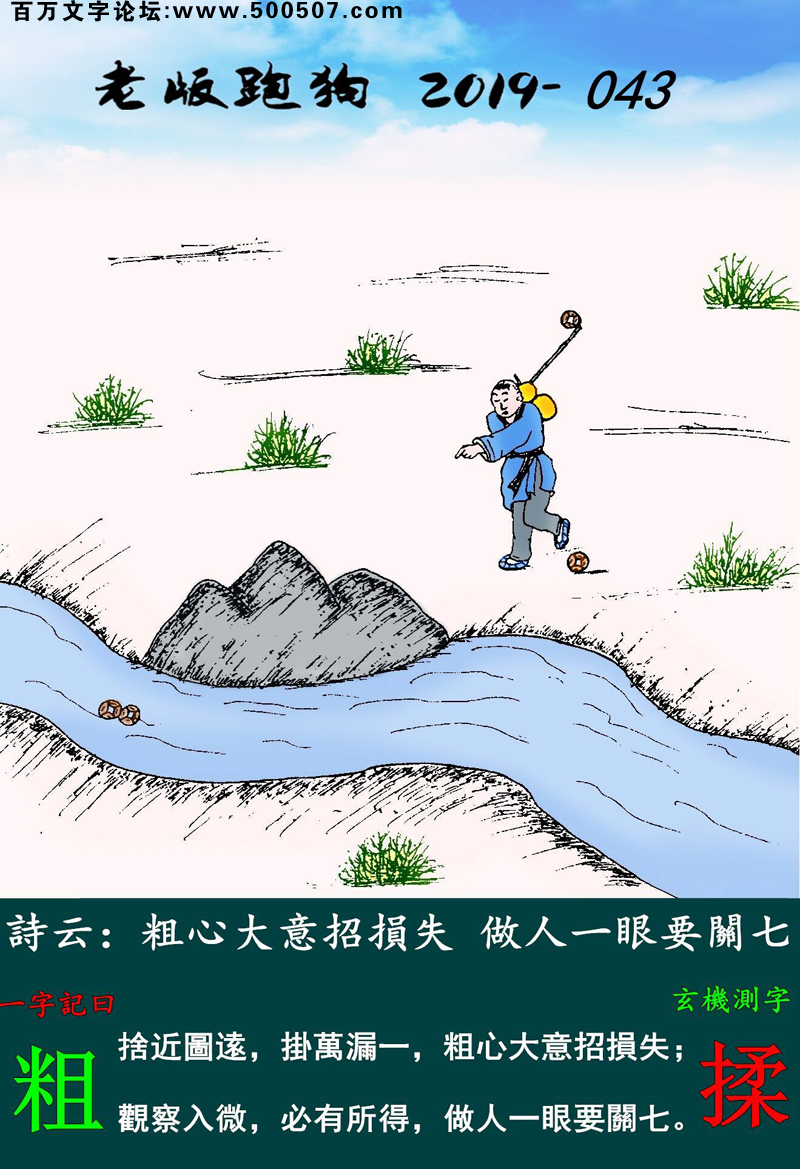 043期老版跑狗一字記之曰：【粗】詩雲：粗心大意招損失，做人一眼要關七。捨近圖逺，掛萬漏一，粗心大意招損失；觀察入微，必有所得，做人一眼要關七。玄機測字：《揉》