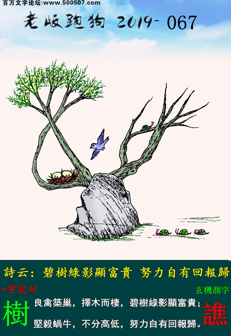 067期老版跑狗一字記之曰：【樹】詩雲：碧樹綠影顯富貴，努力自有回報歸。良禽築巢，擇木而棲，碧樹綠影顯富貴；堅毅蝸牛，不分高低，努力自有回報歸。玄機測字：《譙》
