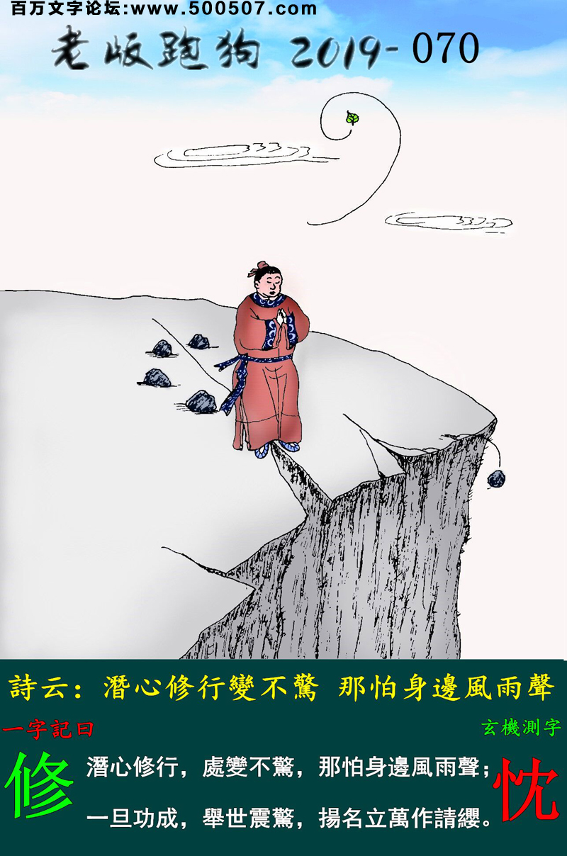 070期老版跑狗一字記之曰：【修】詩雲：潛心修行變不驚，那怕身邊風雨聲。潛心修行，處變不驚，那怕身邊風雨聲；一旦功成，舉世震驚，揚名立萬作請纓。玄機測字：《忱》