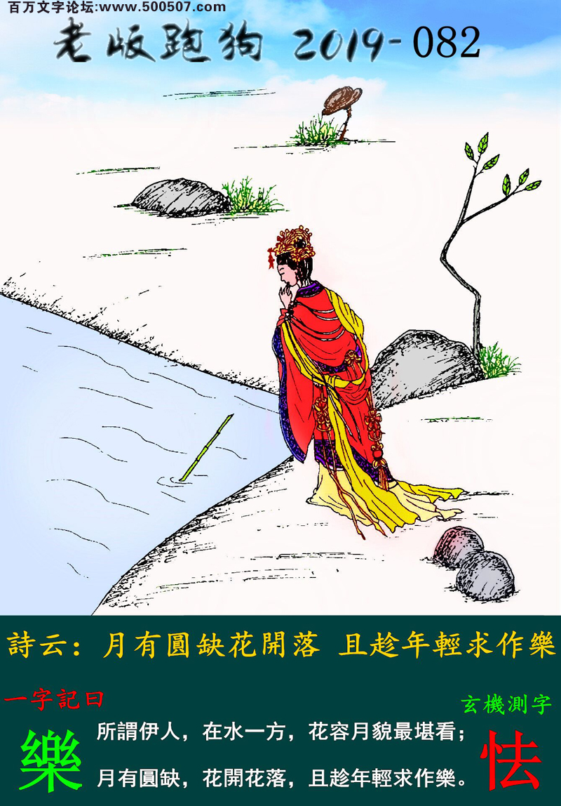 082期老版跑狗一字記之曰：【樂】詩雲：月有圓缺花開落，且趁年輕求作樂。所謂伊人，在水一方，花容月貌最堪看；月有圓缺，花開花落，且趁年輕求作樂。玄機測字：《怯》