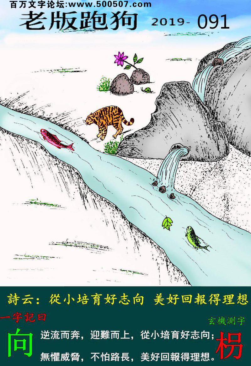 091期老版跑狗一字記之曰：【向】詩雲：：從小培育好志向，美好回報得理想。逆流而奔，迎難而上，從小培育好志向；無懼威脅，不怕路長，美好回報得理想。玄機測字：《枴》