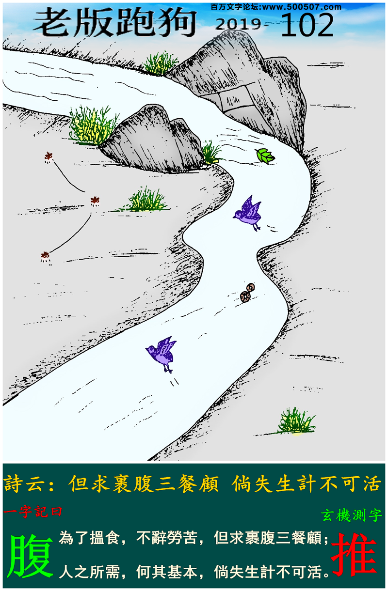 102期老版跑狗一字記之曰：【腹】詩雲：但求裹腹三餐顧，倘失生計不可活。為了搵食，不辭勞苦，但求裹腹三餐顧；人之所需，何其基本，倘失生計不可活。玄機測字：《推》