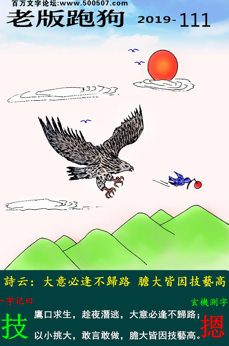 111期老版跑狗一字記之曰：【技】詩雲：大意必逢不歸路，膽大皆因技藝高。鷹口求生，趁夜潛逃，大意必逢不歸路；以小挑大，敢言敢做，膽大皆因技藝高。玄機測字：《摁》