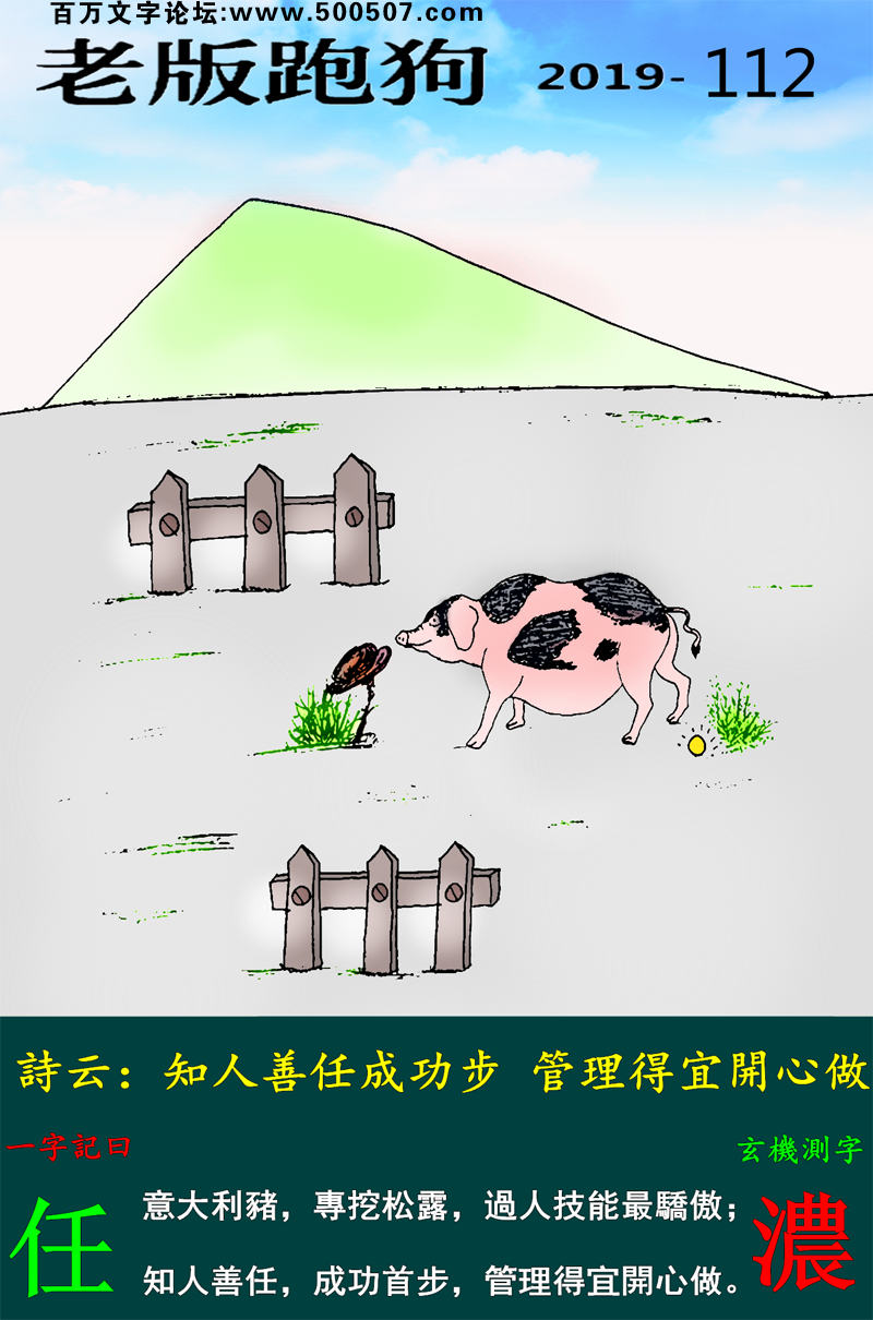 112期老版跑狗一字記之曰：【任】詩雲：知人善任成功步，管理得宜開心做。意大利豬，專挖松露，過人技能最驕傲；知人善任，成功首步，管理得宜開心做。玄機測字：《濃》