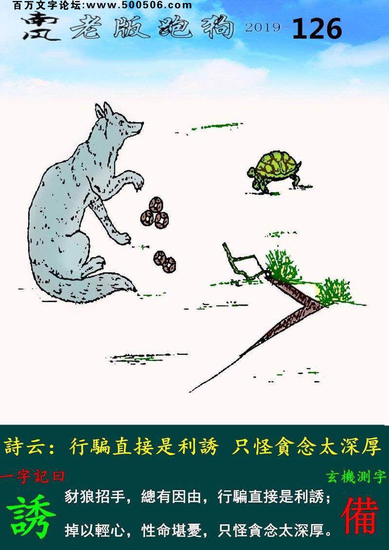 126期老版跑狗一字記之曰：【誘】詩雲：行騙直接是利誘，只怪貪念太深厚。豺狼招手，總有因由，行騙直接是利誘；掉以輕心，性命堪憂，只怪貪念太深厚。玄機測字：《備》
