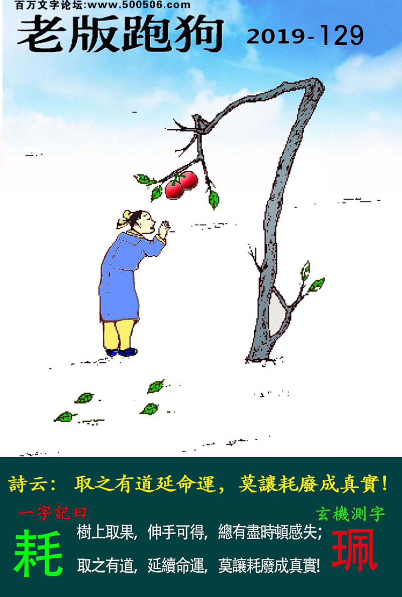 129期老版跑狗一字記之曰：【耗】詩雲：取之有道延命運，莫讓耗廢成真實。樹上取果，伸手可得，總有盡時頓感失；取之有道，延續命運，莫讓耗廢成真實。玄機測字：《珮》