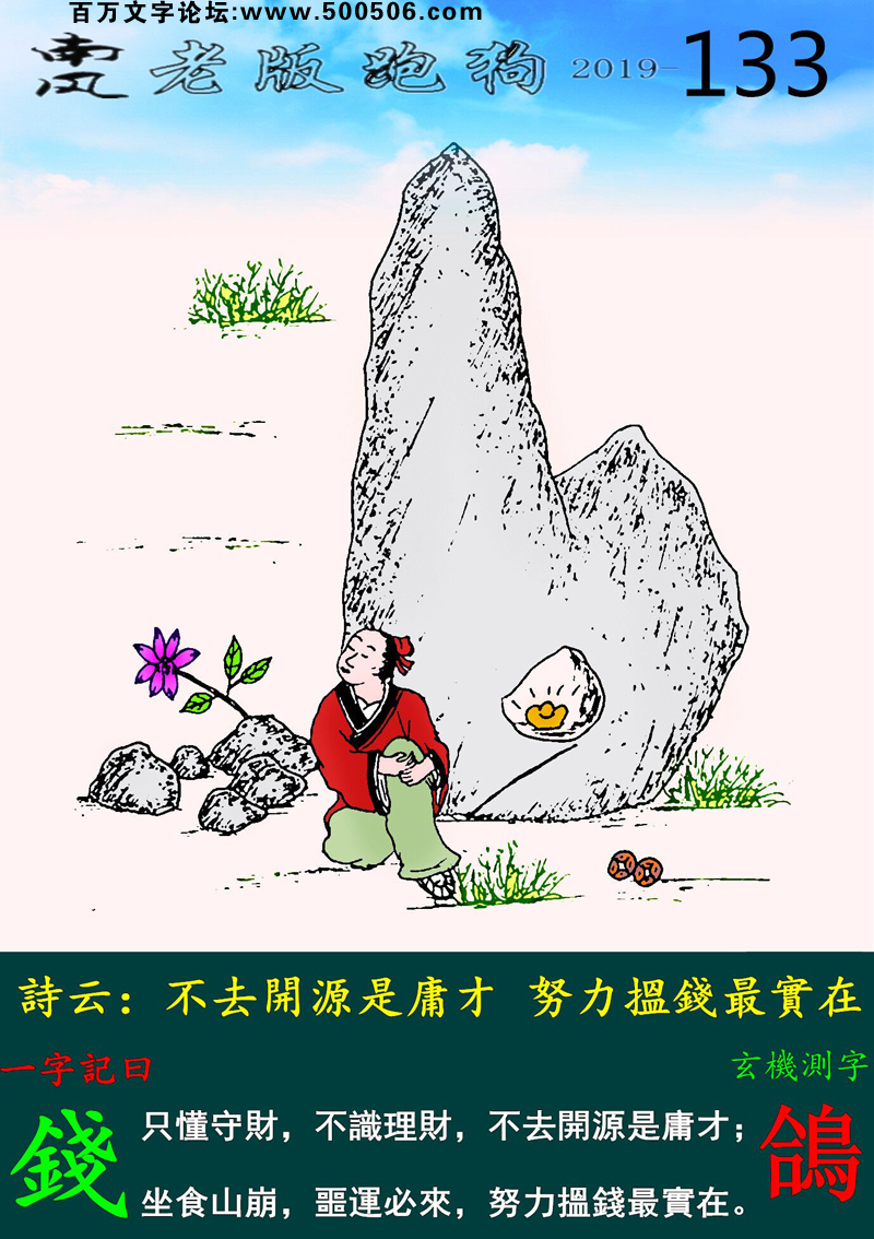 133期老版跑狗一字記之曰：【錢】詩雲：不去開源是庸才，努力搵錢最實在。只懂守財，不識理財，不去開源是庸才；坐食山崩，噩運必來，努力搵錢最實在。玄機測字：《鴿》