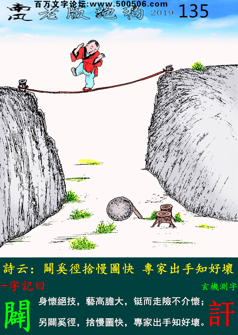 135期老版跑狗一字記之曰：【闢】詩雲：闢奚徑捨慢圖快，專家出手知好壞。身懷絕技，藝高膽大，鋌而走險不介懷；另闢奚徑，捨慢圖快，專家出手知好壞。玄機測字：《訐》