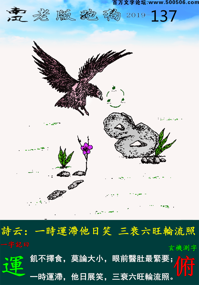 137期老版跑狗一字記之曰：【運】_詩雲：一時運滯他日笑，三衰六旺輪流照。飢不擇食，莫論大小，眼前醫肚最緊要；一時運滯，他日展笑，三衰六旺輪流照。玄機測字：《俯》