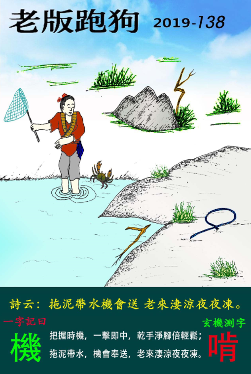 138期老版跑狗一字記之曰：【機】_詩雲：拖泥帶水機會送，老來淒涼夜夜凍。把握時機，一擊即中，乾手淨腳倍輕鬆；拖泥帶水，機會奉送，老來淒涼夜夜凍。玄機測字：《啃》