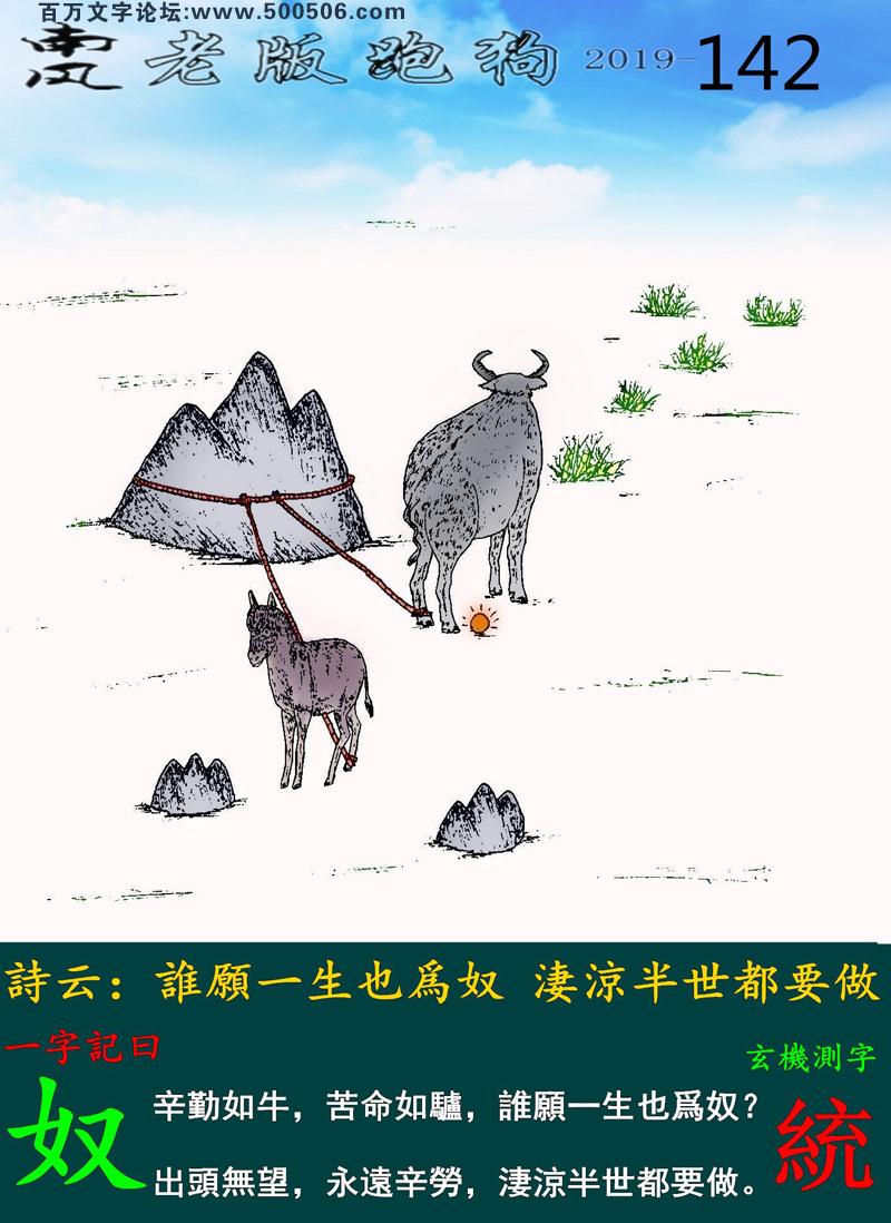 142期老版跑狗一字記之曰：【奴】_詩雲：誰願一生也爲奴，淒涼半世都要做。辛勤如牛，苦命如驢，誰願一生也爲奴？出頭無望，永遠辛勞，淒涼半世都要做。玄機測字：《統》