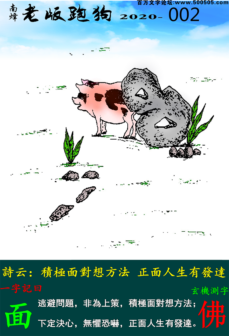 002期老版跑狗一字記之曰：【面】_詩雲：積極面對想方法，正面人生有發達。逃避問題，非為上策，積極面對想方法；下定決心，無懼恐嚇，正面人生有發達。玄機測字：《佛》